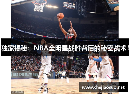 独家揭秘：NBA全明星战胜背后的秘密战术！