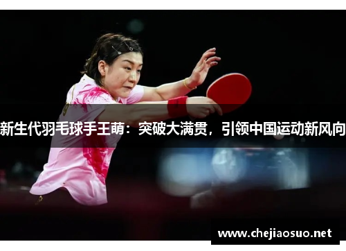 新生代羽毛球手王萌：突破大满贯，引领中国运动新风向