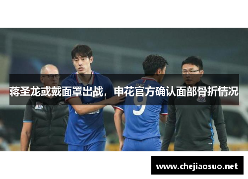 蒋圣龙或戴面罩出战，申花官方确认面部骨折情况