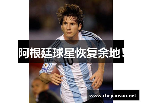阿根廷球星恢复余地！