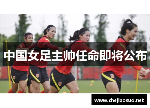 中国女足主帅任命即将公布