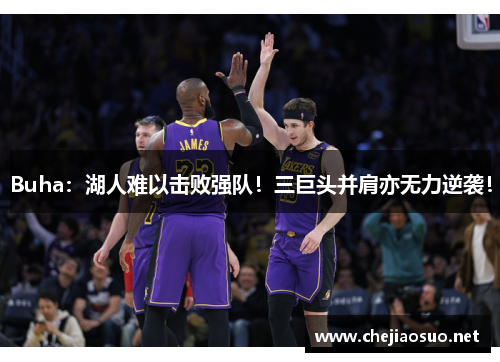 Buha：湖人难以击败强队！三巨头并肩亦无力逆袭！